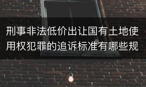 刑事非法低价出让国有土地使用权犯罪的追诉标准有哪些规定