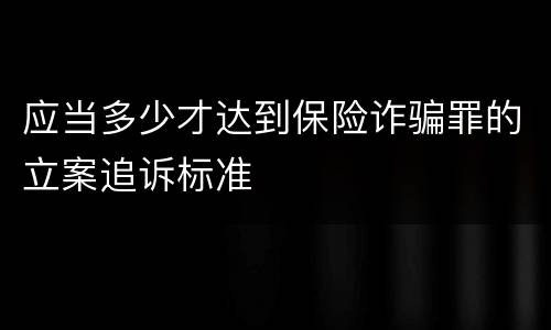 应当多少才达到保险诈骗罪的立案追诉标准