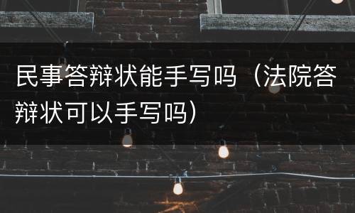 民事答辩状能手写吗（法院答辩状可以手写吗）