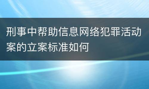 刑事中帮助信息网络犯罪活动案的立案标准如何