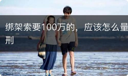 绑架索要100万的，应该怎么量刑