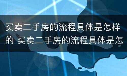 买卖二手房的流程具体是怎样的 买卖二手房的流程具体是怎样的呢