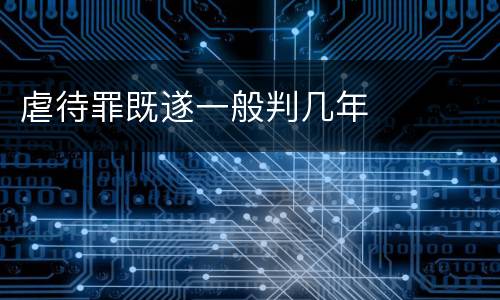 虐待罪既遂一般判几年