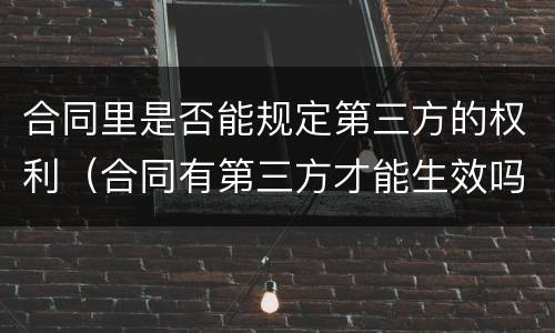 合同里是否能规定第三方的权利（合同有第三方才能生效吗?）