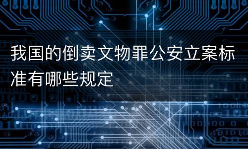 我国的倒卖文物罪公安立案标准有哪些规定