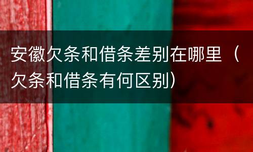 安徽欠条和借条差别在哪里（欠条和借条有何区别）