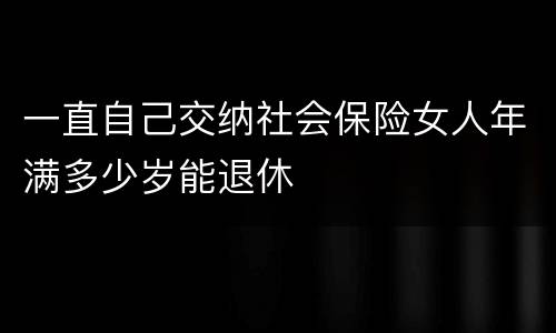 一直自己交纳社会保险女人年满多少岁能退休