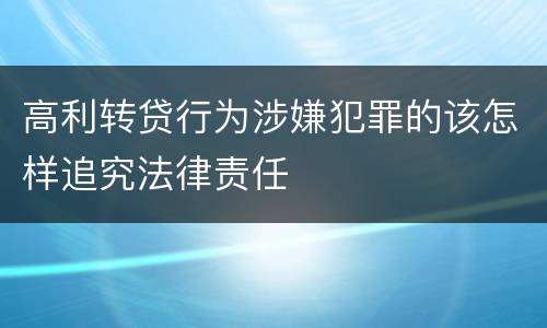 高利转贷行为涉嫌犯罪的该怎样追究法律责任