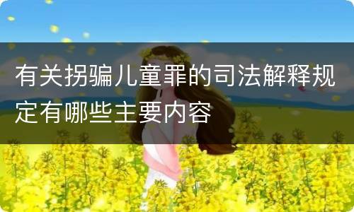 有关拐骗儿童罪的司法解释规定有哪些主要内容