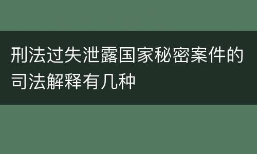 刑法过失泄露国家秘密案件的司法解释有几种