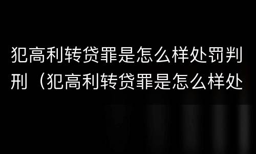 犯高利转贷罪是怎么样处罚判刑（犯高利转贷罪是怎么样处罚判刑的）
