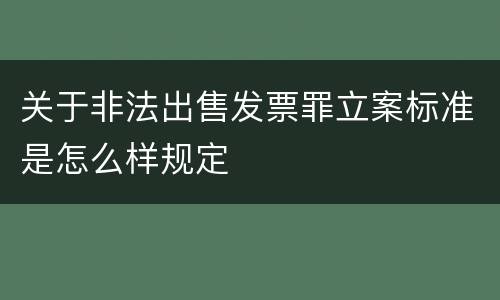 关于非法出售发票罪立案标准是怎么样规定