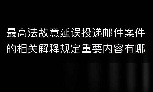最高法故意延误投递邮件案件的相关解释规定重要内容有哪些