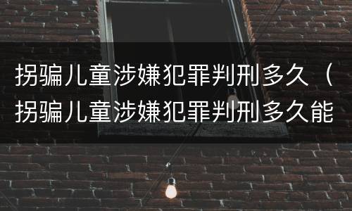 拐骗儿童涉嫌犯罪判刑多久（拐骗儿童涉嫌犯罪判刑多久能判）