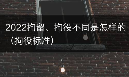 2022拘留、拘役不同是怎样的（拘役标准）