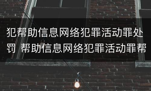 犯帮助信息网络犯罪活动罪处罚 帮助信息网络犯罪活动罪帮助犯