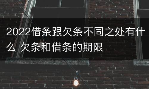2022借条跟欠条不同之处有什么 欠条和借条的期限