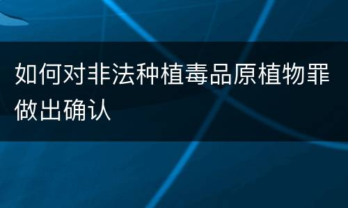 如何对非法种植毒品原植物罪做出确认