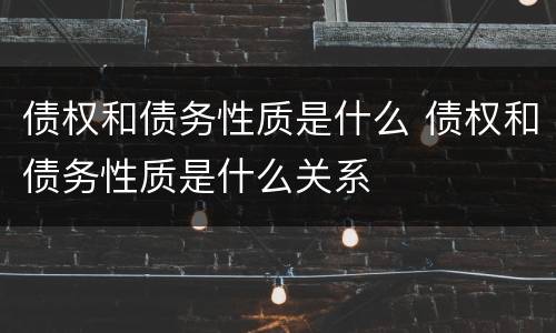 债权和债务性质是什么 债权和债务性质是什么关系