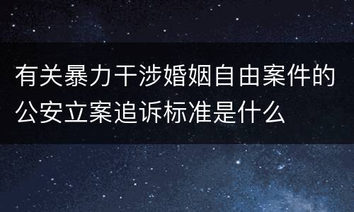 有关暴力干涉婚姻自由案件的公安立案追诉标准是什么