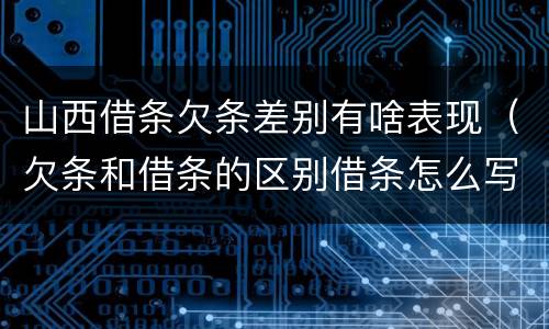 山西借条欠条差别有啥表现（欠条和借条的区别借条怎么写）