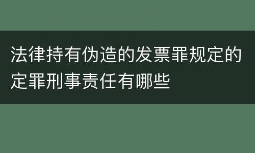 法律持有伪造的发票罪规定的定罪刑事责任有哪些