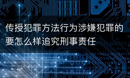 传授犯罪方法行为涉嫌犯罪的要怎么样追究刑事责任
