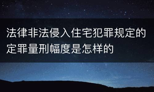 法律非法侵入住宅犯罪规定的定罪量刑幅度是怎样的
