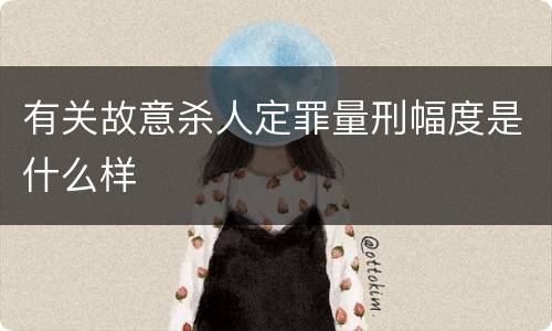 有关故意杀人定罪量刑幅度是什么样