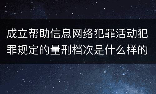 成立帮助信息网络犯罪活动犯罪规定的量刑档次是什么样的