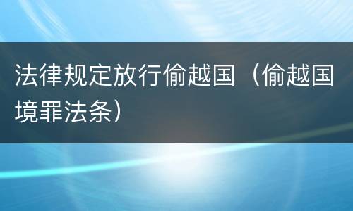 法律规定放行偷越国（偷越国境罪法条）