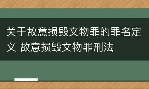 关于故意损毁文物罪的罪名定义 故意损毁文物罪刑法