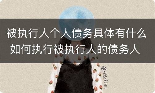 被执行人个人债务具体有什么 如何执行被执行人的债务人