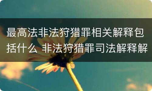 最高法非法狩猎罪相关解释包括什么 非法狩猎罪司法解释解读