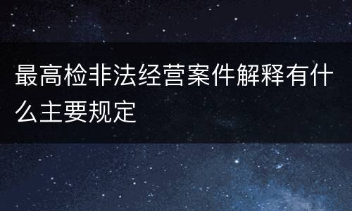 最高检非法经营案件解释有什么主要规定