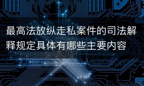 最高法放纵走私案件的司法解释规定具体有哪些主要内容