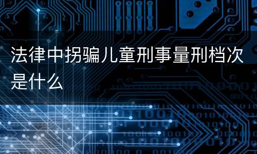 法律中拐骗儿童刑事量刑档次是什么