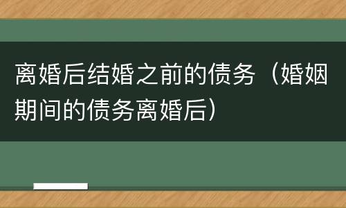 离婚后结婚之前的债务（婚姻期间的债务离婚后）