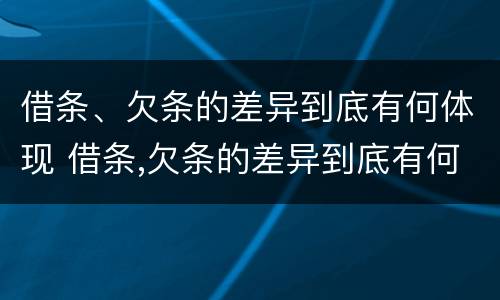 借条、欠条的差异到底有何体现 借条,欠条的差异到底有何体现呢