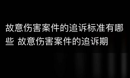 故意伤害案件的追诉标准有哪些 故意伤害案件的追诉期