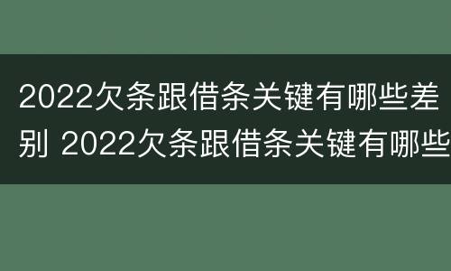 2022欠条跟借条关键有哪些差别 2022欠条跟借条关键有哪些差别呢