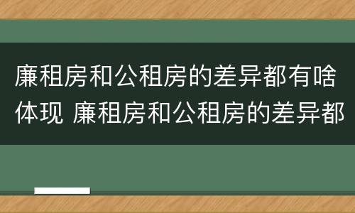 廉租房和公租房的差异都有啥体现 廉租房和公租房的差异都有啥体现呢