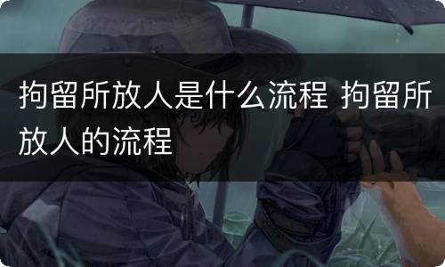 拘留所放人是什么流程 拘留所放人的流程