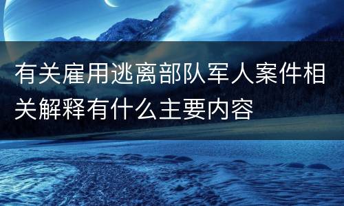 有关雇用逃离部队军人案件相关解释有什么主要内容