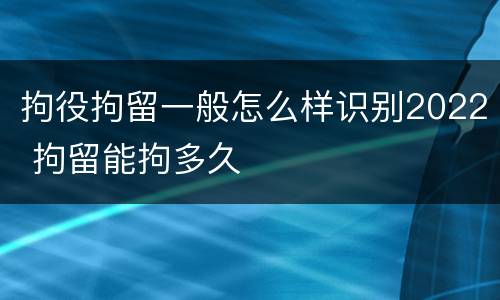 拘役拘留一般怎么样识别2022 拘留能拘多久