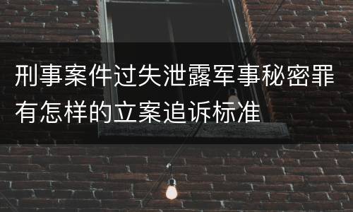刑事案件过失泄露军事秘密罪有怎样的立案追诉标准