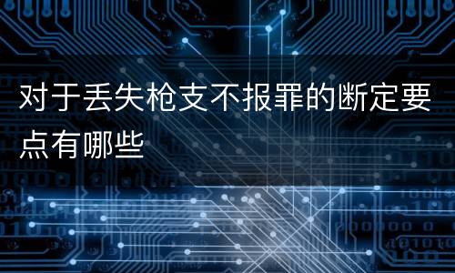 对于丢失枪支不报罪的断定要点有哪些