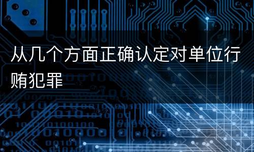 从几个方面正确认定对单位行贿犯罪