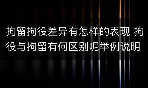 拘留拘役差异有怎样的表现 拘役与拘留有何区别呢举例说明