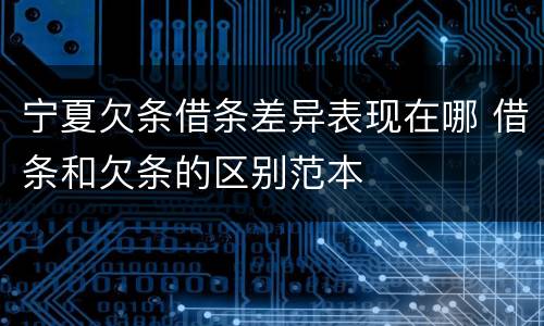 宁夏欠条借条差异表现在哪 借条和欠条的区别范本